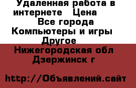 Удаленная работа в интернете › Цена ­ 1 - Все города Компьютеры и игры » Другое   . Нижегородская обл.,Дзержинск г.